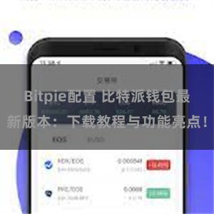 Bitpie配置 比特派钱包最新版本：下载教程与功能亮点！