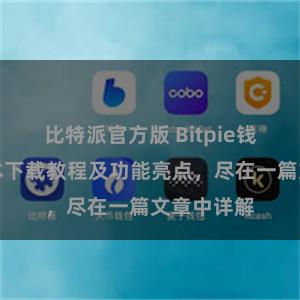 比特派官方版 Bitpie钱包最新版本下载教程及功能亮点，尽在一篇文章中详解