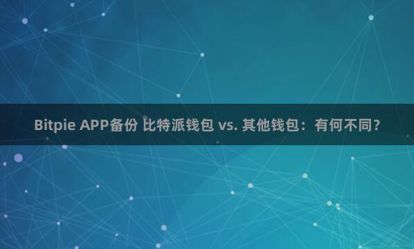 Bitpie APP备份 比特派钱包 vs. 其他钱包：有何不同？