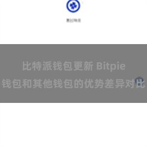 比特派钱包更新 Bitpie钱包和其他钱包的优势差异对比