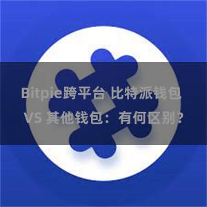 Bitpie跨平台 比特派钱包 VS 其他钱包：有何区别？