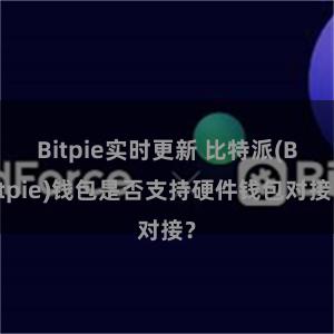 Bitpie实时更新 比特派(Bitpie)钱包是否支持硬件钱包对接？