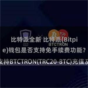 比特派全新 比特派(Bitpie)钱包是否支持免手续费功能？