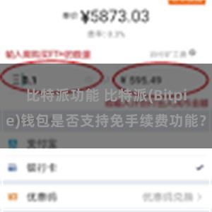 比特派功能 比特派(Bitpie)钱包是否支持免手续费功能？