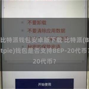 比特派钱包安卓版下载 比特派(Bitpie)钱包是否支持BEP-20代币？