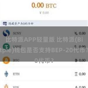 比特派APP轻量版 比特派(Bitpie)钱包是否支持BEP-20代币？