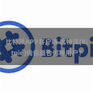 比特派APP客户端 比特派(Bitpie)钱包适合何种用户？