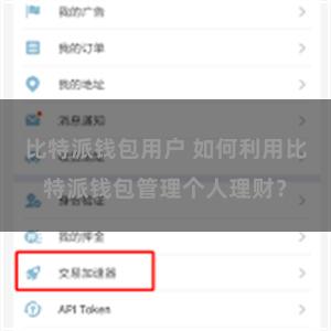 比特派钱包用户 如何利用比特派钱包管理个人理财？