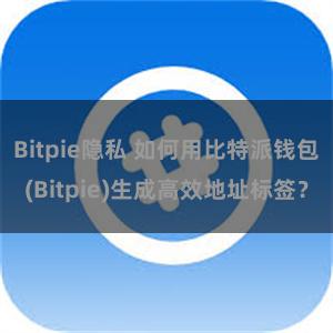 Bitpie隐私 如何用比特派钱包(Bitpie)生成高效地址标签？