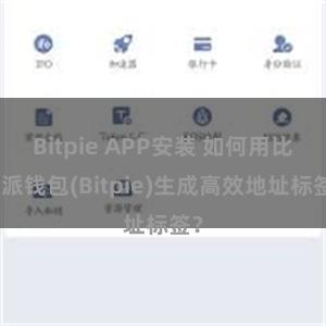Bitpie APP安装 如何用比特派钱包(Bitpie)生成高效地址标签？