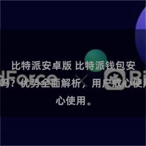 比特派安卓版 比特派钱包安全吗？优势全面解析，用户放心使用。