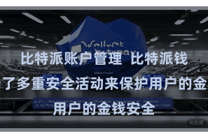 比特派账户管理  比特派钱包选择了多重安全活动来保护用户的金钱安全
