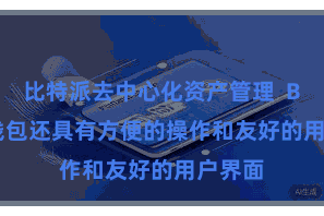 比特派去中心化资产管理  Bitpie钱包还具有方便的操作和友好的用户界面