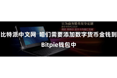 比特派中文网  咱们需要添加数字货币金钱到Bitpie钱包中