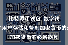 比特派币钱包  数字钱包成为了用户存储和管制加密货币的必备器具