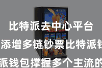 比特派去中心平台  二、添增多链钞票比特派钱包撑握多个主流的数字钞票