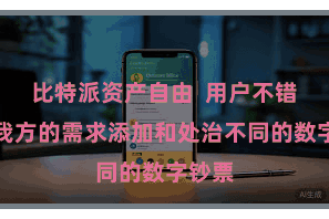 比特派资产自由  用户不错字据我方的需求添加和处治不同的数字钞票