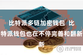 比特派多链加密钱包  比特派钱包也在不停完善和翻新