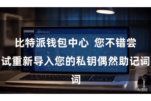 比特派钱包中心  您不错尝试重新导入您的私钥偶然助记词