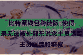 比特派钱包跨链版  使得往复纪录无法被外部东说念主员跟踪和稽察