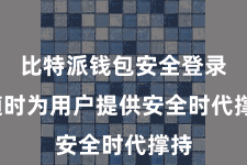 比特派钱包安全登录  随时为用户提供安全时代撑持