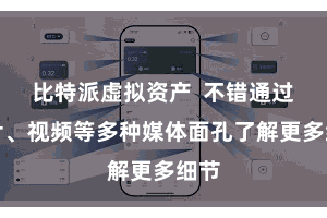比特派虚拟资产  不错通过图片、视频等多种媒体面孔了解更多细节