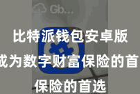 比特派钱包安卓版  成为数字财富保险的首选