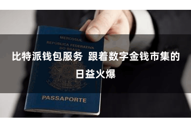 比特派钱包服务  跟着数字金钱市集的日益火爆