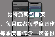 比特派钱包首页  比如每周、每月或者每季度皆作念一次备份
