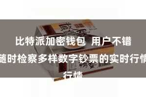 比特派加密钱包  用户不错随时检察多样数字钞票的实时行情