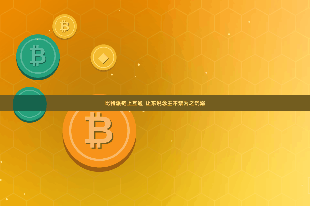 比特派链上互通  让东说念主不禁为之沉溺