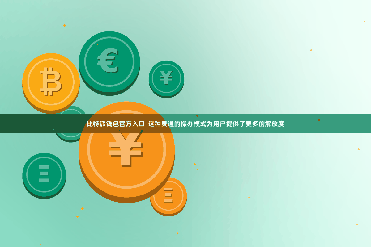 比特派钱包官方入口  这种灵通的操办模式为用户提供了更多的解放度